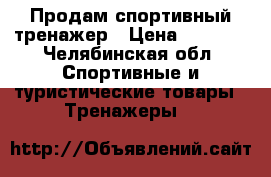 Продам спортивный тренажер › Цена ­ 5 000 - Челябинская обл. Спортивные и туристические товары » Тренажеры   